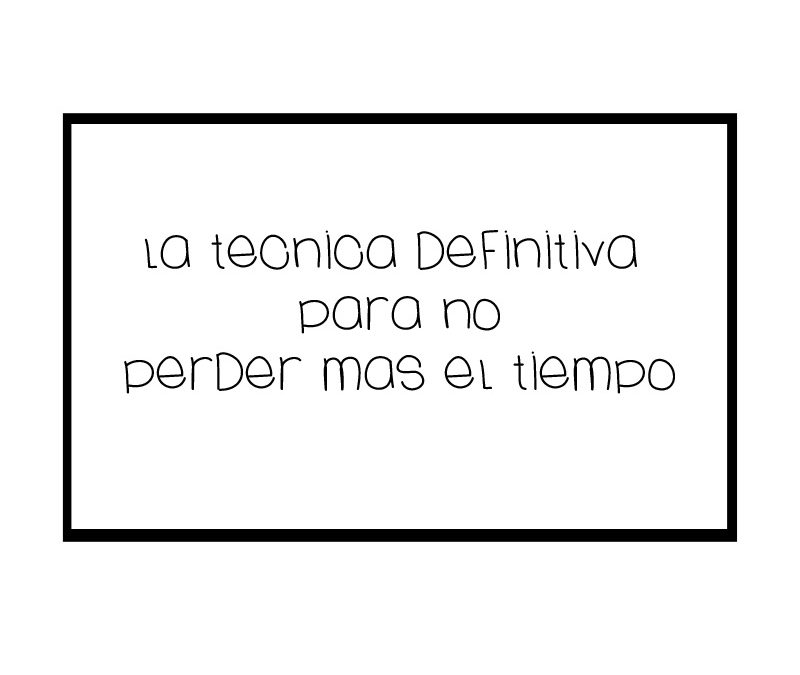 La Técnica Definitiva para No Perder mas el Tiempo